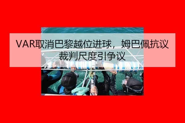 VAR取消巴黎越位进球，姆巴佩抗议裁判尺度引争议
