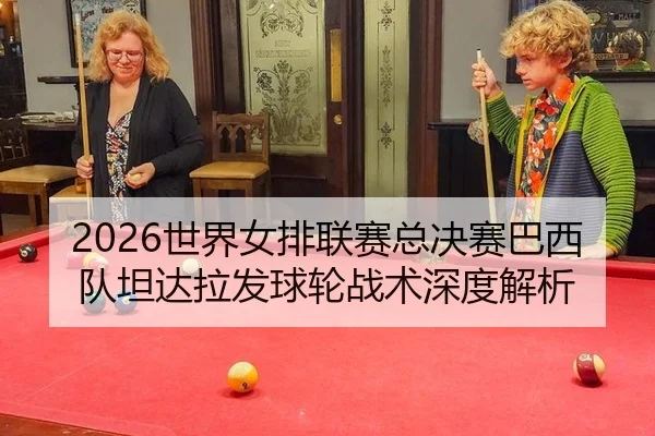2026世界女排联赛总决赛巴西队坦达拉发球轮战术深度解析